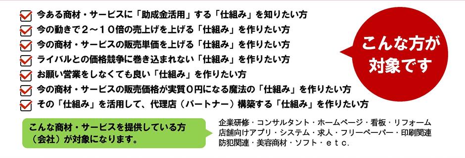 こんな方が対象です。こんな商材・サービスを提供している方
（会社）が対象になります。
