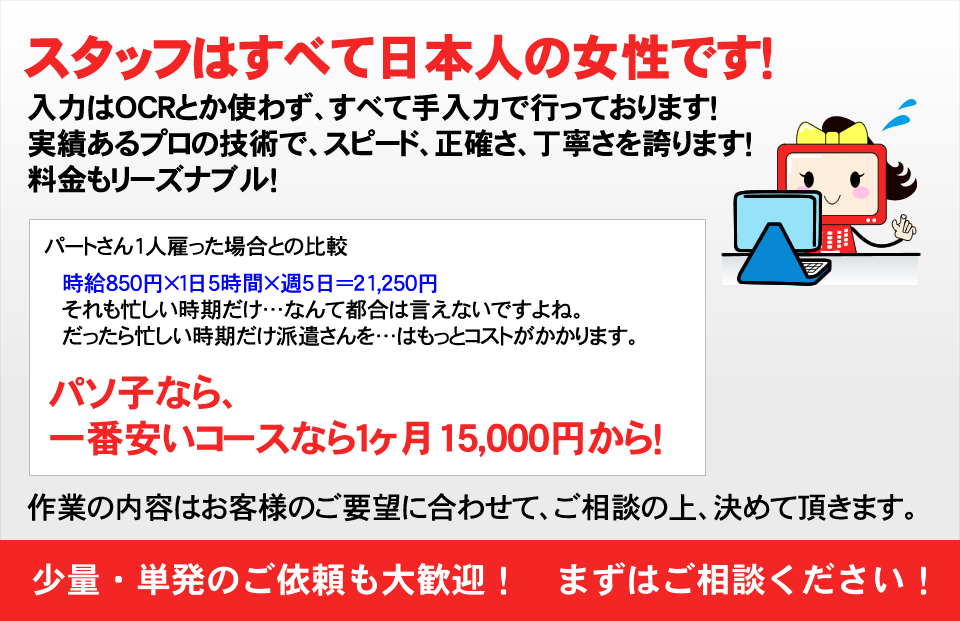 スタッフはすべて日本人の女性です！入力はOCRとか使わず、すべて手入力で行っております！実績あるプロの技術で、スピード、正確さ、丁寧さを誇ります！料金もリーズナブル！